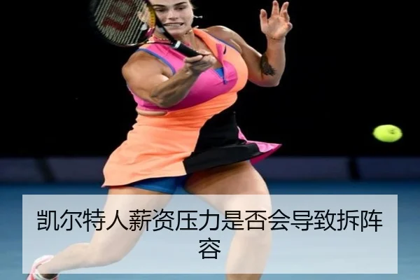 凯尔特人薪资压力是否会导致拆阵容