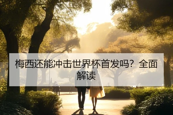 梅西还能冲击世界杯首发吗？全面解读